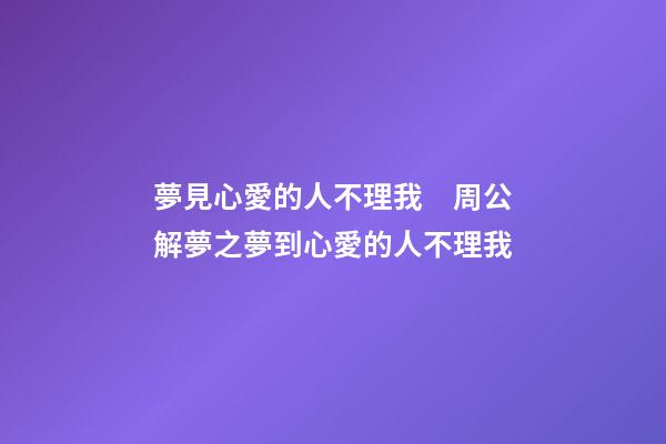 夢見心愛的人不理我　周公解夢之夢到心愛的人不理我